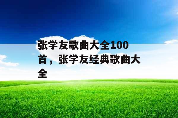 张学友歌曲大全100首，张学友经典歌曲大全