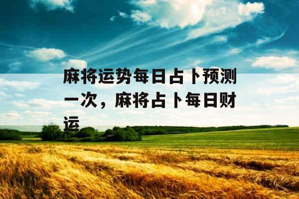 麻将运势每日占卜预测一次，麻将占卜每日财运