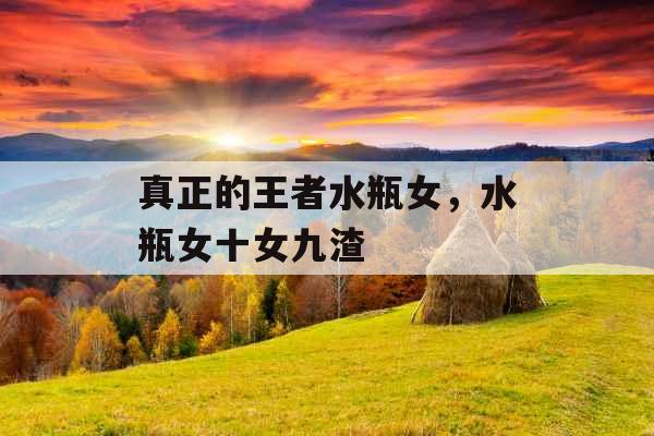 真正的王者水瓶女，水瓶女十女九渣