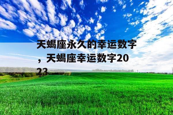 天蝎座永久的幸运数字，天蝎座幸运数字2023