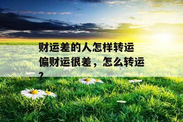 财运差的人怎样转运 偏财运很差，怎么转运?