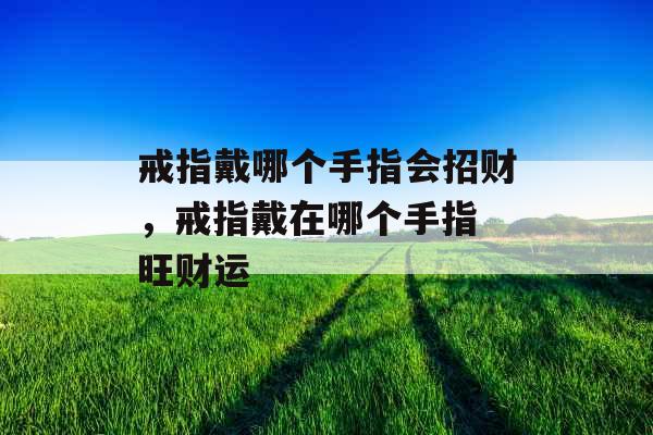 戒指戴哪个手指会招财，戒指戴在哪个手指 旺财运