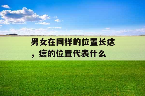 男女在同样的位置长痣，痣的位置代表什么