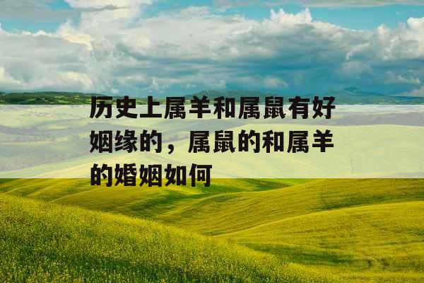 历史上属羊和属鼠有好姻缘的,属鼠的和属羊的婚姻如何