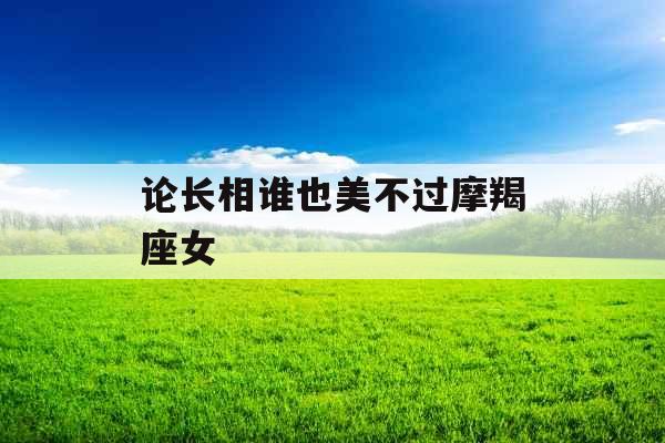 论长相谁也美不过摩羯座女