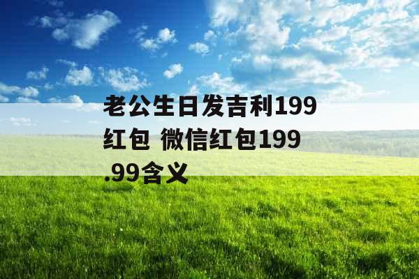 老公生日发吉利199红包 微信红包199.99含义