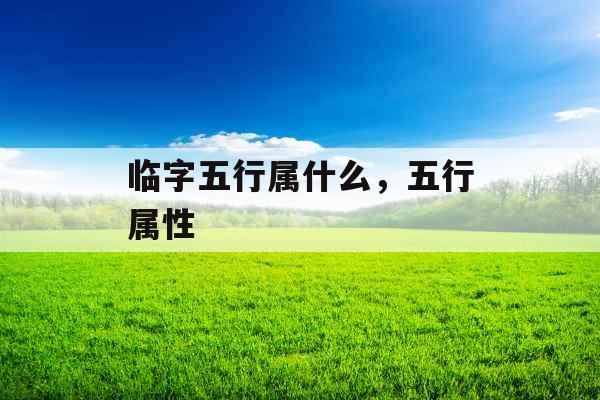 临字五行属什么，五行属性