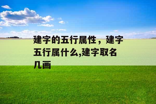建字的五行属性,建字五行属什么,建字取名几画 建字的五行属性,建字五行属什么,建字取名几画