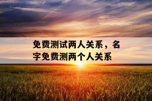 免费测试两人关系，名字免费测两个人关系