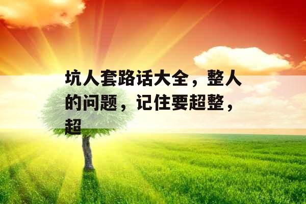 坑人套路话大全，整人的问题，记住要超整，超