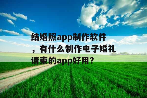 结婚照app制作软件，有什么制作电子婚礼请柬的app好用？