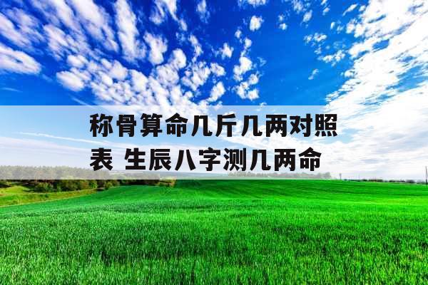 称骨算命几斤几两对照表 生辰八字测几两命