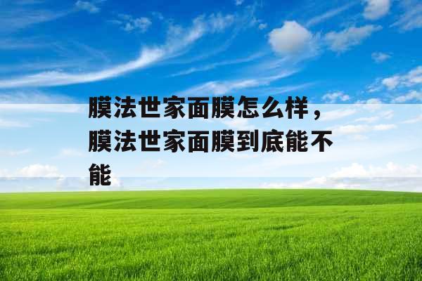 膜法世家面膜怎么样，膜法世家面膜到底能不能