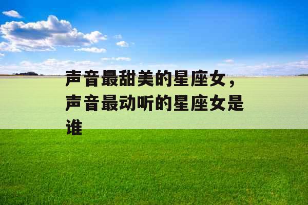 声音最甜美的星座女，声音最动听的星座女是谁