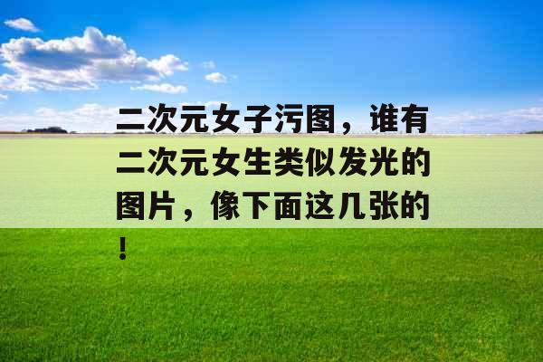 二次元女子污图，谁有二次元女生类似发光的图片，像下面这几张的！