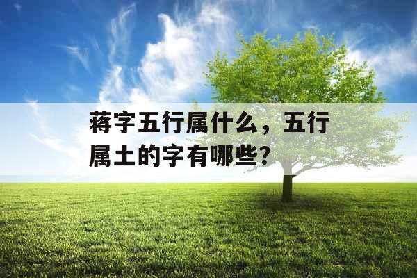 蒋字五行属什么，五行属土的字有哪些？