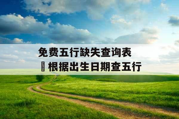 免费五行缺失查询表  根据出生日期查五行