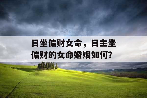 日坐偏财女命，日主坐偏财的女命婚姻如何？