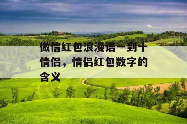 微信红包浪漫语一到十情侣，情侣红包数字的含义