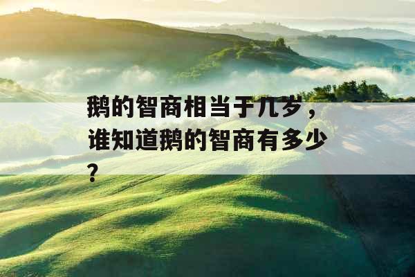 鹅的智商相当于几岁，谁知道鹅的智商有多少？