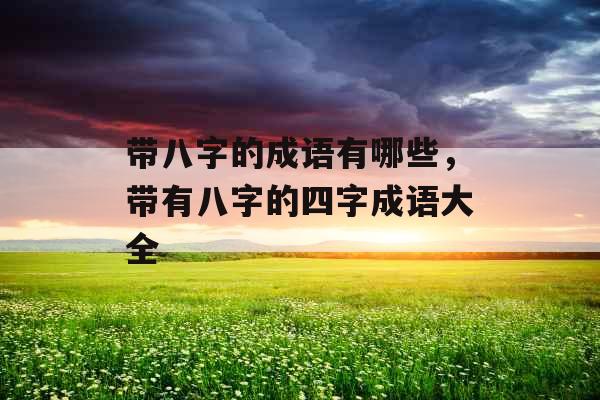 带八字的成语有哪些，带有八字的四字成语大全