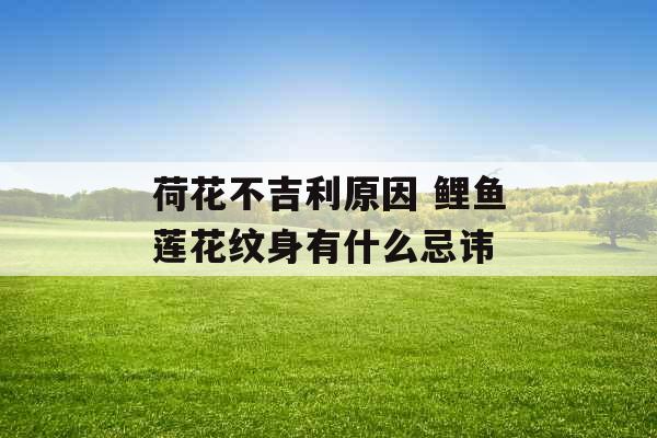 荷花不吉利原因 鲤鱼莲花纹身有什么忌讳