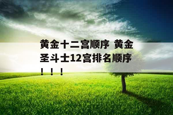 黄金十二宫顺序 黄金圣斗士12宫排名顺序！！！