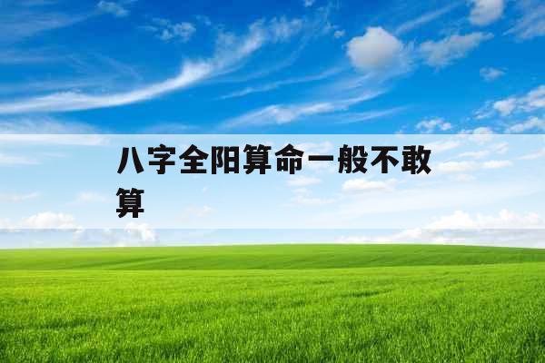 八字全阳算命一般不敢算