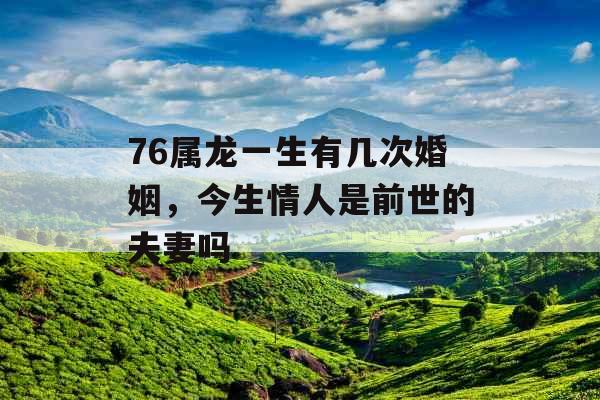 76属龙一生有几次婚姻，今生情人是前世的夫妻吗