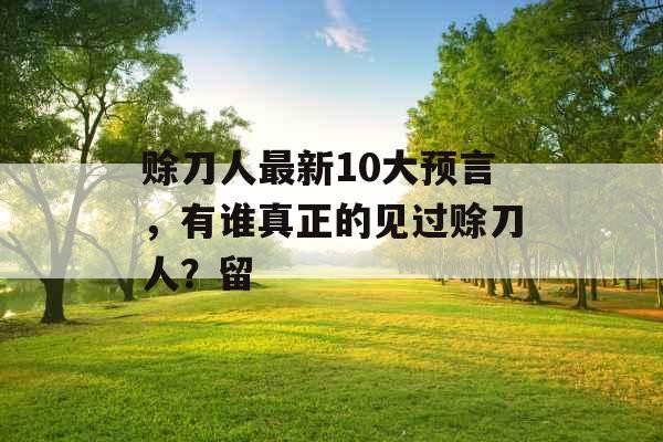 赊刀人最新10大预言，有谁真正的见过赊刀人？留