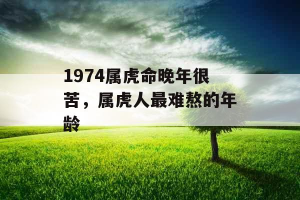 1974属虎命晚年很苦，属虎人最难熬的年龄