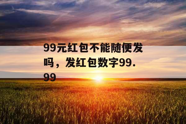 99元红包不能随便发吗，发红包数字99.99