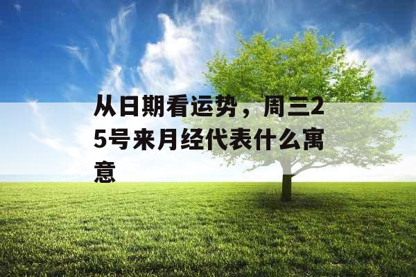 从日期看运势,周三25号来月经代表什么寓意 从日期看运势,周三25号来月经代表什么寓意