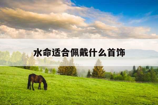 水命适合佩戴什么首饰