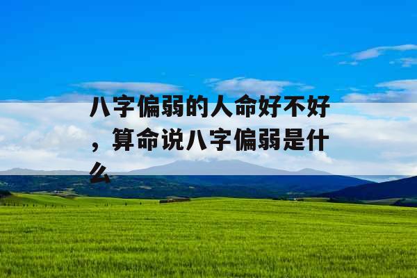 八字偏弱的人命好不好,算命说八字偏弱是什么