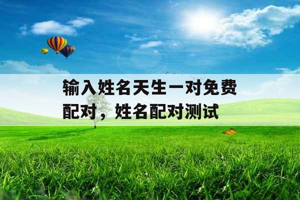 输入姓名天生一对免费配对，姓名配对测试