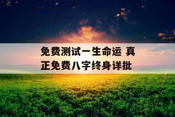 免费测试一生命运 真正免费八字终身详批