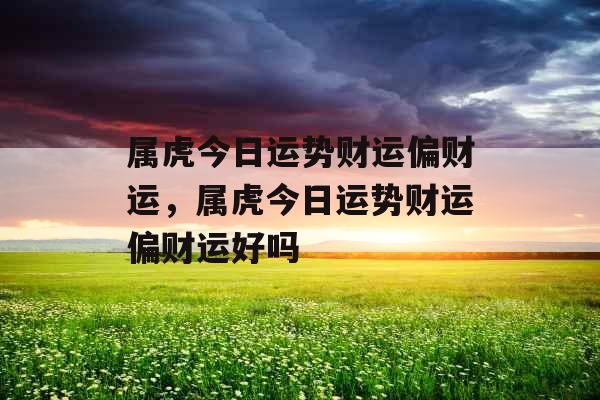 属虎今日运势财运偏财运，属虎今日运势财运偏财运好吗