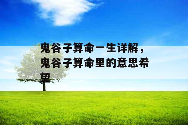 鬼谷子算命一生详解，鬼谷子算命里的意思希望