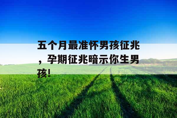 五个月最准怀男孩征兆,孕期征兆暗示你生男孩! 五个月最准怀男孩征兆,孕期征兆暗示你生男孩!