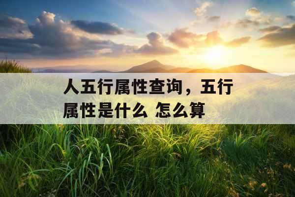 人五行属性查询,五行属性是什么 怎么算 人五行属性查询,五行属性是什么 怎么算