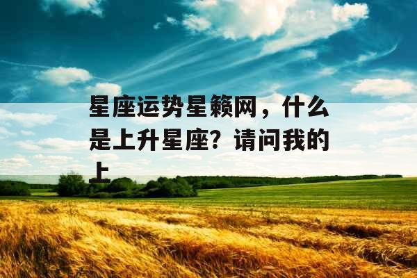 星座运势星籁网，什么是上升星座？请问我的上