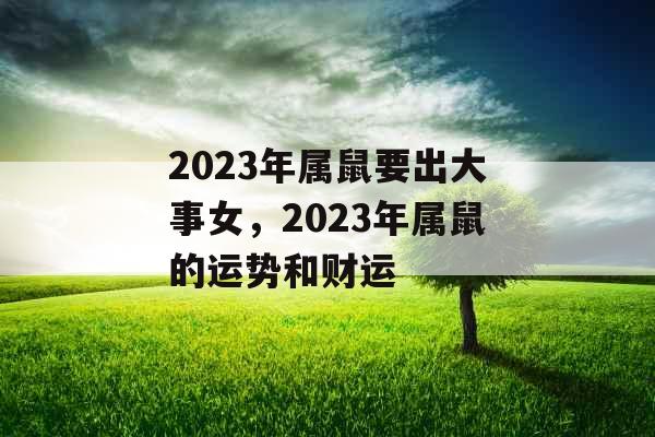 2023年属鼠要出大事女，2023年属鼠的运势和财运