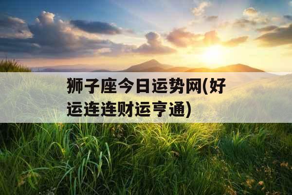 狮子座今日运势网(好运连连财运亨通)