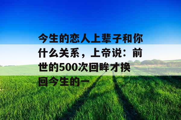 今生的恋人上辈子和你什么关系，上帝说：前世的500次回眸才换回今生的一