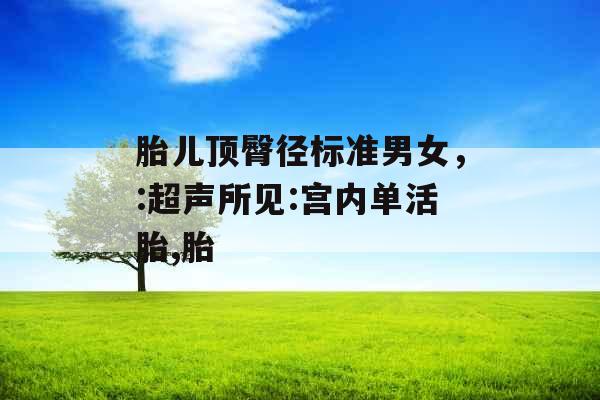 胎儿顶臀径标准男女，:超声所见:宫内单活胎,胎