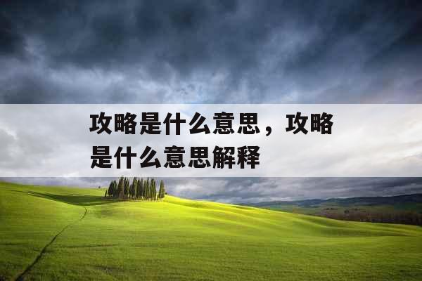 攻略是什么意思,攻略是什么意思解释 攻略是什么意思,攻略是什么意思解释