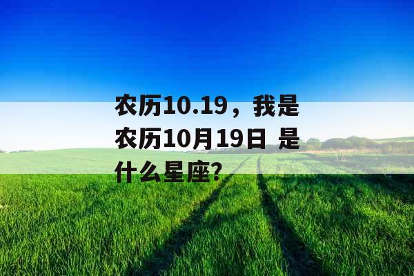 农历10.19，我是农历10月19日 是什么星座？