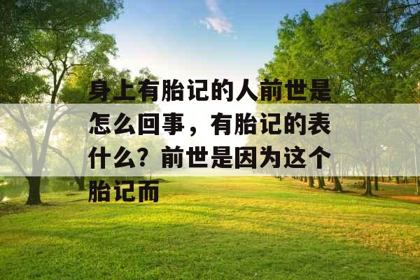 身上有胎记的人前世是怎么回事，有胎记的表什么？前世是因为这个胎记而