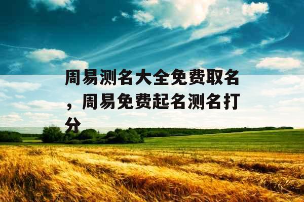 周易测名大全免费取名，周易免费起名测名打分